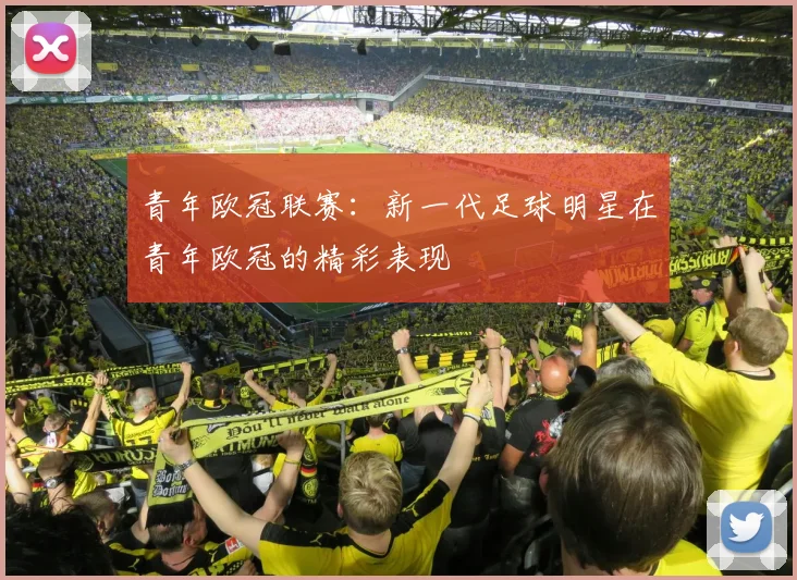青年欧冠联赛：新一代足球明星在青年欧冠的精彩表现