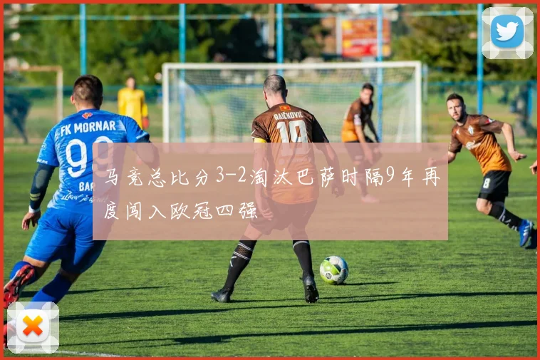 马竞总比分3-2淘汰巴萨时隔9年再度闯入欧冠四强
