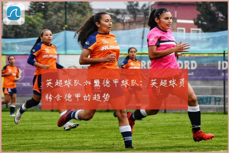 英超球队加盟德甲球队：英超球员转会德甲的趋势