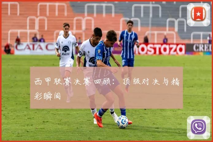 西甲联赛决赛回顾:顶级对决与精彩瞬间