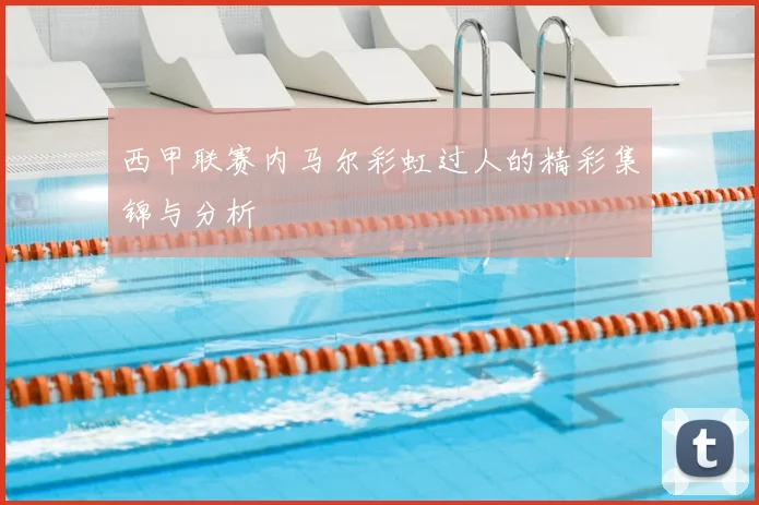 西甲联赛内马尔彩虹过人的精彩集锦与分析