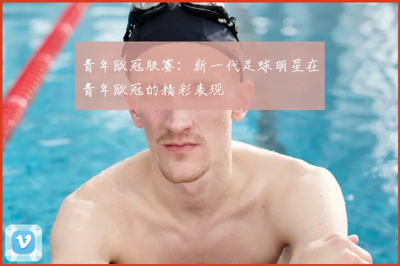 青年欧冠联赛：新一代足球明星在青年欧冠的精彩表现